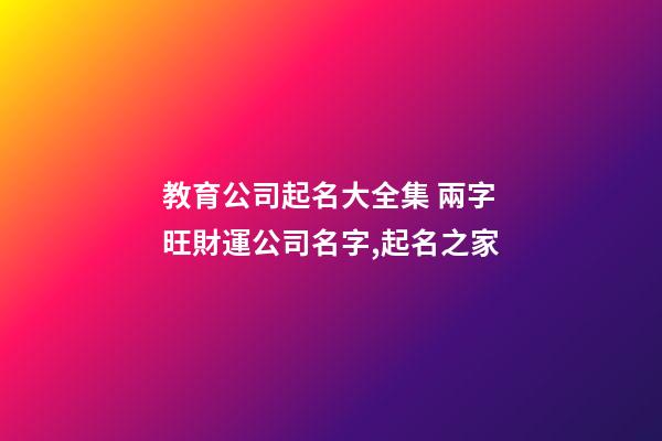 教育公司起名大全集 兩字旺財運公司名字,起名之家